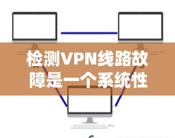 检测VPN线路故障是一个系统性的过程,需要结合多种工具和方法来确保问题能够被准确识别和解决。以下是一个有条理的步骤指南,帮助您有效排查和解决VPN连接问题 检测VPN线路故障是一个系统性的过程,需要结合多种工具和方法来确保问题能够被准确识别和解决。以下是一个有条理的步骤指南,帮助您有效排查和解决VPN连接问题