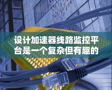 设计加速器线路监控平台是一个复杂但有趣的工程任务,涉及多个方面的考虑。以下是对该平台设计的总结和建议 设计加速器线路监控平台是一个复杂但有趣的工程任务,涉及多个方面的考虑。以下是对该平台设计的总结和建议