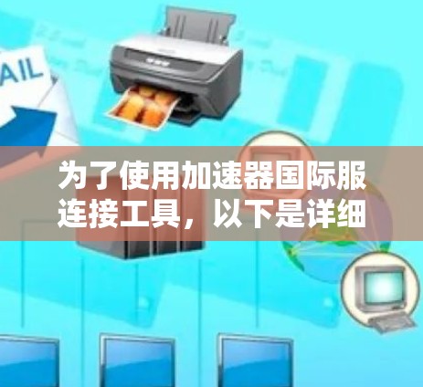 为了使用加速器国际服连接工具，以下是详细的步骤说明