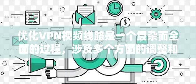 优化VPN视频线路是一个复杂而全面的过程,涉及多个方面的调整和优化。以下是一个有条理的优化步骤指南,帮助您提升VPN视频线路的效率和质量 优化VPN视频线路是一个复杂而全面的过程,涉及多个方面的调整和优化。以下是一个有条理的优化步骤指南,帮助您提升VPN视频线路的效率和质量