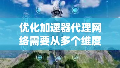 优化加速器代理网络需要从多个维度进行系统化的策略规划和实施。以下是一个结构化的解决方案,帮助您全面提升网络性能 优化加速器代理网络需要从多个维度进行系统化的策略规划和实施。以下是一个结构化的解决方案,帮助您全面提升网络性能