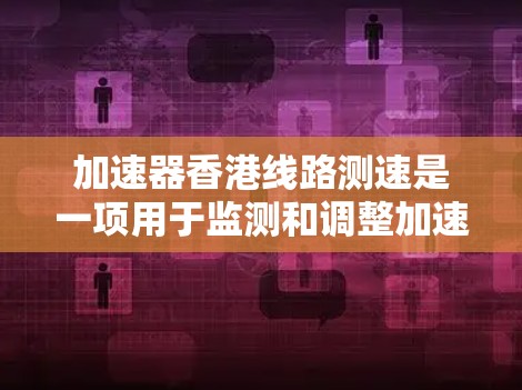 加速器香港线路测速是一项用于监测和调整加速器性能的关键技术，主要目的是确保粒子能够按计划加速和运动。以下是对这一过程的详细分析和总结
