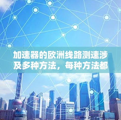 加速器的欧洲线路测速涉及多种方法，每种方法都有其独特的原理、优缺点和应用场景。以下是对这些测速方法的详细分析