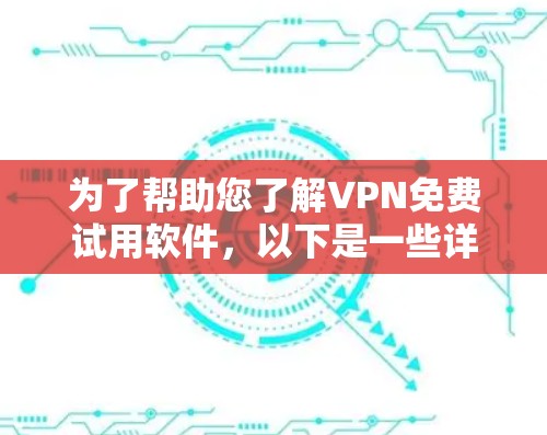 为了帮助您了解VPN免费试用软件，以下是一些详细的信息和建议
