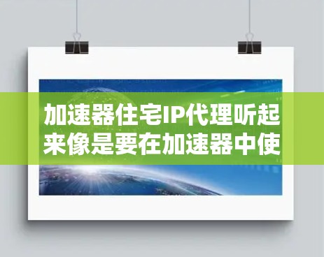加速器住宅IP代理听起来像是要在加速器中使用自己的住宅IP地址来代理访问互联网。以下是一些可能的解释和步骤