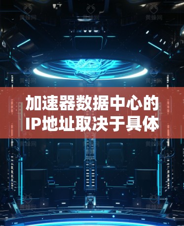 加速器数据中心的IP地址取决于具体的网络架构和部署环境。如果你是在一个企业内部网络中部署加速器数据中心，IP地址的分配需要根据内部网络的规划来确定