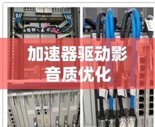 加速器驱动影音质优化 加速器驱动影音质优化