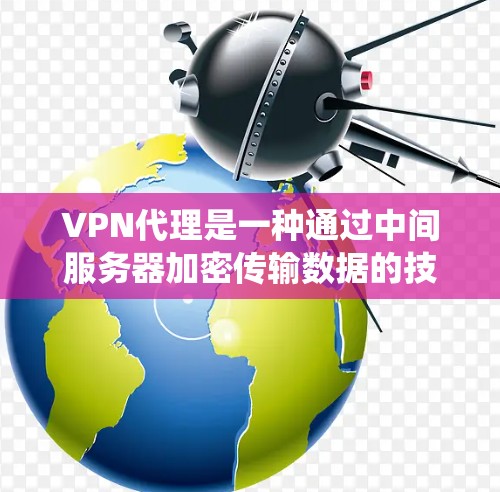 VPN代理是一种通过中间服务器加密传输数据的技术,用于保护隐私、绕过网络限制并提高安全性。以下是对VPN代理网络连接的详细分步解释 VPN代理是一种通过中间服务器加密传输数据的技术,用于保护隐私、绕过网络限制并提高安全性。以下是对VPN代理网络连接的详细分步解释
