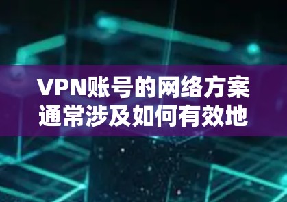 VPN账号的网络方案通常涉及如何有效地管理和部署VPN账号,以确保网络安全、合规性和性能。以下是一个可能的网络方案,供参考 VPN账号的网络方案通常涉及如何有效地管理和部署VPN账号,以确保网络安全、合规性和性能。以下是一个可能的网络方案,供参考