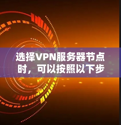 选择VPN服务器节点时，可以按照以下步骤进行