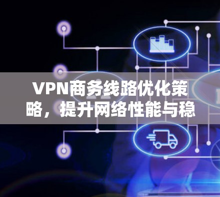 VPN商务线路优化策略，提升网络性能与稳定性