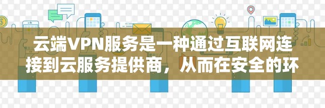 云端VPN服务是一种通过互联网连接到云服务提供商，从而在安全的环境中访问云资源的解决方案。以下是对云端VPN服务的详细分析