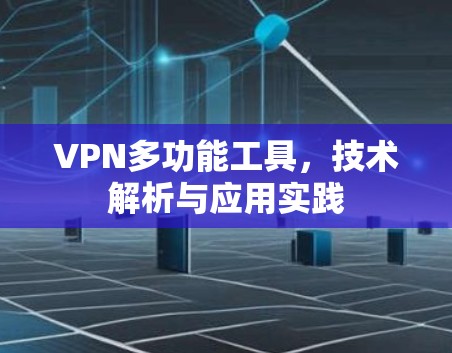 VPN多功能工具，技术解析与应用实践