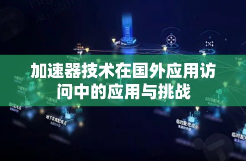 加速器技术在国外应用访问中的应用与挑战 加速器技术在国外应用访问中的应用与挑战