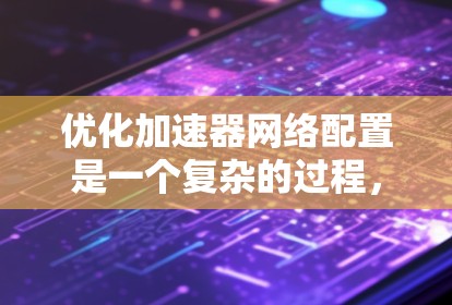 优化加速器网络配置是一个复杂的过程,涉及多个方面的考虑。以下是一个有条理的优化步骤指南,帮助您全面提升加速器网络的性能和效率 优化加速器网络配置是一个复杂的过程,涉及多个方面的考虑。以下是一个有条理的优化步骤指南,帮助您全面提升加速器网络的性能和效率