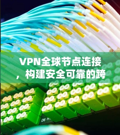 VPN全球节点连接，构建安全可靠的跨境网络