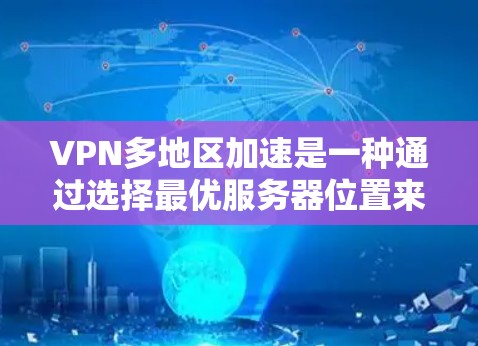 VPN多地区加速是一种通过选择最优服务器位置来优化网络访问速度和性能的技术。以下是对这一技术的详细分析和总结 VPN多地区加速是一种通过选择最优服务器位置来优化网络访问速度和性能的技术。以下是对这一技术的详细分析和总结
