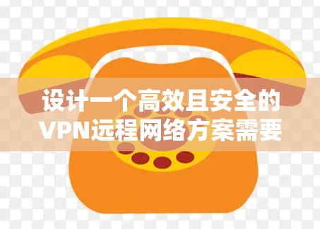 设计一个高效且安全的VPN远程网络方案需要综合考虑多个方面,以确保在各种复杂环境下的稳定性和安全性。以下是一个结构清晰的方案总结 设计一个高效且安全的VPN远程网络方案需要综合考虑多个方面,以确保在各种复杂环境下的稳定性和安全性。以下是一个结构清晰的方案总结