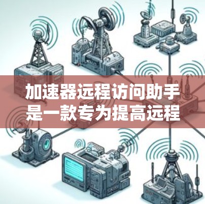 加速器远程访问助手是一款专为提高远程数据传输效率而设计的工具,适用于需要快速协作或远程操作的用户。以下是对该工具的详细分析和使用指南 加速器远程访问助手是一款专为提高远程数据传输效率而设计的工具,适用于需要快速协作或远程操作的用户。以下是对该工具的详细分析和使用指南
