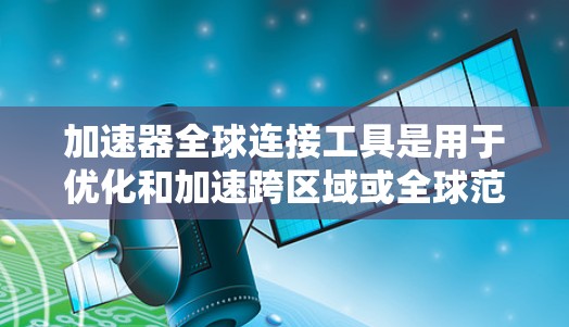 加速器全球连接工具是用于优化和加速跨区域或全球范围内的数据传输的关键技术。以下是对加速器全球连接工具的详细解析,帮助您理解其功能、选择适合的工具以及实施的考虑因素 加速器全球连接工具是用于优化和加速跨区域或全球范围内的数据传输的关键技术。以下是对加速器全球连接工具的详细解析,帮助您理解其功能、选择适合的工具以及实施的考虑因素
