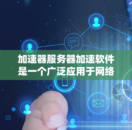 加速器服务器加速软件是一个广泛应用于网络性能优化的技术,旨在提高数据传输效率和系统性能。以下是对加速器服务器加速软件的详细分析和总结 加速器服务器加速软件是一个广泛应用于网络性能优化的技术,旨在提高数据传输效率和系统性能。以下是对加速器服务器加速软件的详细分析和总结