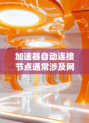 加速器自动连接节点通常涉及网络配置、负载均衡和自动化连接策略。以下是一些可能的方法和建议 加速器自动连接节点通常涉及网络配置、负载均衡和自动化连接策略。以下是一些可能的方法和建议