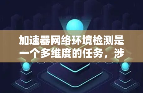 加速器网络环境检测是一个多维度的任务,涉及从网络性能到安全性、设备健康到容错能力等多个方面。以下是一个有条理的检测流程和总结 加速器网络环境检测是一个多维度的任务,涉及从网络性能到安全性、设备健康到容错能力等多个方面。以下是一个有条理的检测流程和总结
