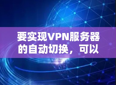 要实现VPN服务器的自动切换,可以采用以下几种方法 要实现VPN服务器的自动切换,可以采用以下几种方法