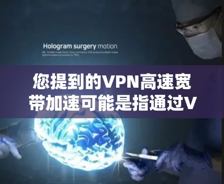 您提到的VPN高速宽带加速可能是指通过VPN来优化或加速您的宽带互联网连接。以下是一些可能的解释和建议 您提到的VPN高速宽带加速可能是指通过VPN来优化或加速您的宽带互联网连接。以下是一些可能的解释和建议