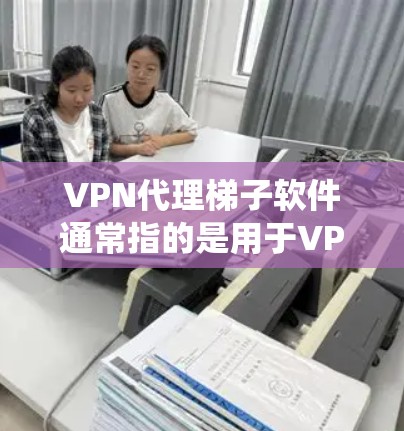 VPN代理梯子软件通常指的是用于VPN代理的软件或服务,允许用户通过将流量引导到服务器来隐藏实际IP地址,保护隐私,或者绕过网络限制。以下是一些详细信息 VPN代理梯子软件通常指的是用于VPN代理的软件或服务,允许用户通过将流量引导到服务器来隐藏实际IP地址,保护隐私,或者绕过网络限制。以下是一些详细信息