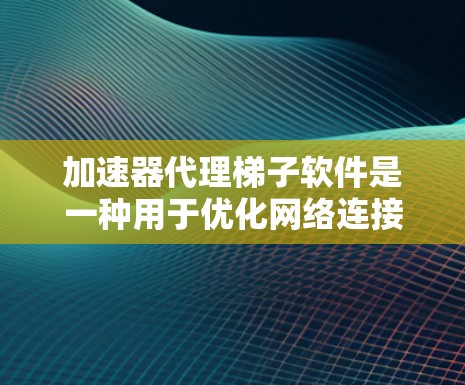 加速器代理梯子软件是一种用于优化网络连接速度的工具,通常结合了代理服务器和数据加速技术。以下是对该软件的详细分析和总结 加速器代理梯子软件是一种用于优化网络连接速度的工具,通常结合了代理服务器和数据加速技术。以下是对该软件的详细分析和总结
