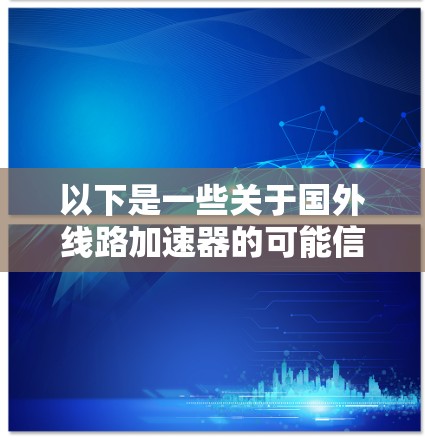 以下是一些关于国外线路加速器的可能信息和案例 以下是一些关于国外线路加速器的可能信息和案例