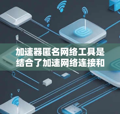 加速器匿名网络工具是结合了加速网络连接和匿名化功能的解决方案,旨在提升网络速度同时保护用户隐私。以下是对这些工具的详细分析和总结 加速器匿名网络工具是结合了加速网络连接和匿名化功能的解决方案,旨在提升网络速度同时保护用户隐私。以下是对这些工具的详细分析和总结