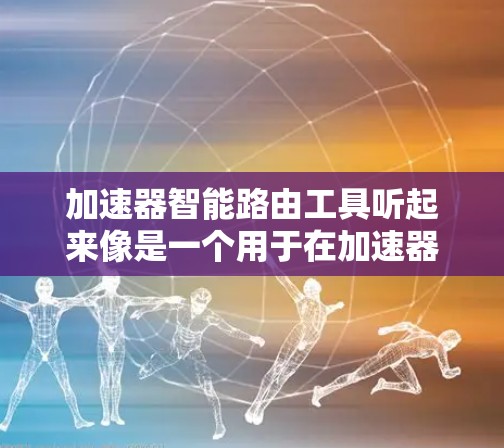加速器智能路由工具听起来像是一个用于在加速器(如GPU、TPU等)环境中智能地路由数据的工具。这种工具通常用于优化数据在多个加速器之间的传输和路由,以提高整体性能和效率。以下是一些可能的功能和用途 加速器智能路由工具听起来像是一个用于在加速器(如GPU、TPU等)环境中智能地路由数据的工具。这种工具通常用于优化数据在多个加速器之间的传输和路由,以提高整体性能和效率。以下是一些可能的功能和用途