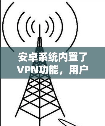 安卓系统内置了VPN功能,用户可以通过设置来配置。以下是详细的步骤指南 安卓系统内置了VPN功能,用户可以通过设置来配置。以下是详细的步骤指南