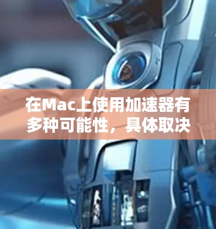 在Mac上使用加速器有多种可能性,具体取决于任务和硬件配置。以下是一些常见的加速器类型及其在Mac上的支持情况 在Mac上使用加速器有多种可能性,具体取决于任务和硬件配置。以下是一些常见的加速器类型及其在Mac上的支持情况
