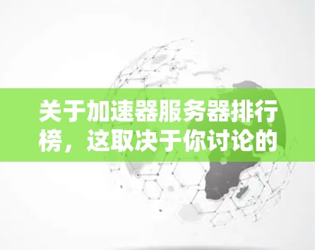 关于加速器服务器排行榜,这取决于你讨论的是哪类加速器(如网络加速器、内存加速器、数据库加速器等)以下是一些常见的加速器类型及其相关排行榜的例子 关于加速器服务器排行榜,这取决于你讨论的是哪类加速器(如网络加速器、内存加速器、数据库加速器等)以下是一些常见的加速器类型及其相关排行榜的例子