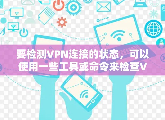 要检测VPN连接的状态,可以使用一些工具或命令来检查VPN服务器的可达性和连接性。以下是一些常用的方法和工具 要检测VPN连接的状态,可以使用一些工具或命令来检查VPN服务器的可达性和连接性。以下是一些常用的方法和工具