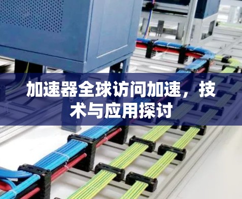 加速器全球访问加速,技术与应用探讨 加速器全球访问加速,技术与应用探讨