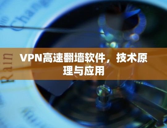VPN高速翻墙软件,技术原理与应用 VPN高速翻墙软件,技术原理与应用
