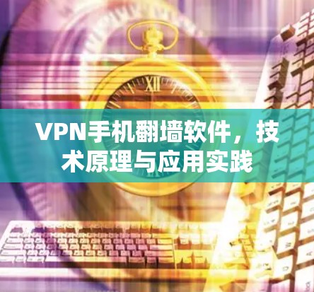 VPN手机翻墙软件，技术原理与应用实践