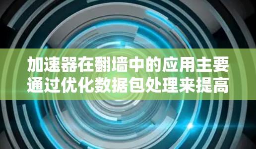 加速器在翻墙中的应用主要通过优化数据包处理来提高网络速度和效率。以下是对加速器在翻墙中的作用、类型、使用场景和考虑因素的详细总结 加速器在翻墙中的应用主要通过优化数据包处理来提高网络速度和效率。以下是对加速器在翻墙中的作用、类型、使用场景和考虑因素的详细总结
