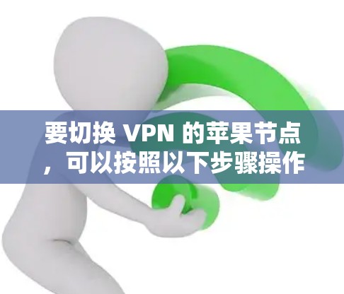 要切换 VPN 的苹果节点,可以按照以下步骤操作 要切换 VPN 的苹果节点,可以按照以下步骤操作