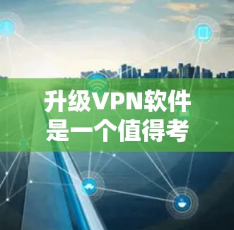 升级VPN软件是一个值得考虑的决定,可以带来多方面的改进和提升。以下是对升级前后各方面的分析和总结 升级VPN软件是一个值得考虑的决定,可以带来多方面的改进和提升。以下是对升级前后各方面的分析和总结