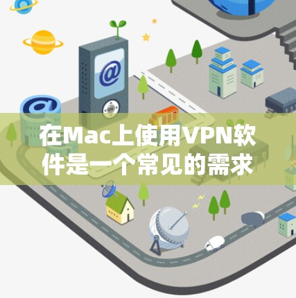 在Mac上使用VPN软件是一个常见的需求,无论是为了保护隐私、翻墙访问网站,还是连接到公司网络。以下是一些常用的VPN软件及其下载和使用指南 在Mac上使用VPN软件是一个常见的需求,无论是为了保护隐私、翻墙访问网站,还是连接到公司网络。以下是一些常用的VPN软件及其下载和使用指南