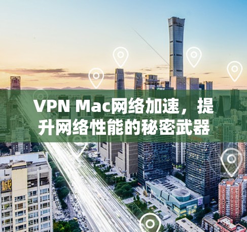 VPN Mac网络加速,提升网络性能的秘密武器 VPN Mac网络加速,提升网络性能的秘密武器