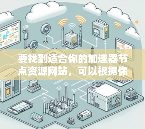 要找到适合你的加速器节点资源网站,可以根据你的需求(如加速器类型、支持的框架、区域限制等)选择合适的平台。以下是一些常见的加速器资源平台和工具 要找到适合你的加速器节点资源网站,可以根据你的需求(如加速器类型、支持的框架、区域限制等)选择合适的平台。以下是一些常见的加速器资源平台和工具