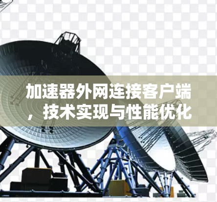 加速器外网连接客户端,技术实现与性能优化 加速器外网连接客户端,技术实现与性能优化