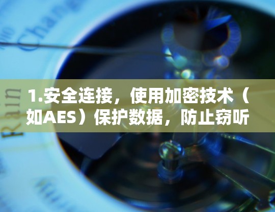 1.安全连接,使用加密技术(如AES)保护数据,防止窃听和篡改 1.安全连接,使用加密技术(如AES)保护数据,防止窃听和篡改