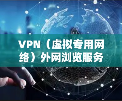 VPN(虚拟专用网络)外网浏览服务是一种通过VPN协议连接到外网的服务,允许用户在保护隐私和安全的前提下访问外网资源。以下是一些关于VPN外网浏览服务的详细信息和建议 VPN(虚拟专用网络)外网浏览服务是一种通过VPN协议连接到外网的服务,允许用户在保护隐私和安全的前提下访问外网资源。以下是一些关于VPN外网浏览服务的详细信息和建议